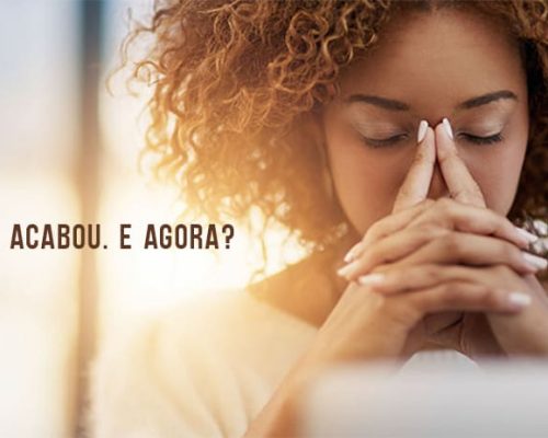 Fim de um Relacionamento: Acabou, e agora?